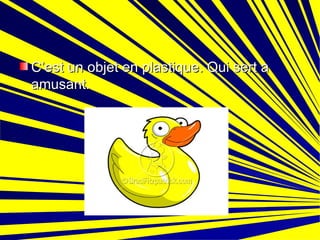 C’est un objet en plastique. Qui sert a amusant.  