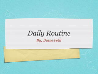 Daily Routine
  By; Diane Petit
 