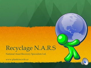 Recyclage N.A.R.S
National Asset Recovery Specialists Ltd.

www.plasticrecycle.ca
 