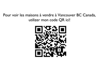 Pour voir les maisons à vendre à Vancouver BC Canada,
               utilizer mon code QR ici!
 