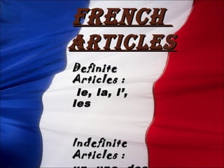 French
articles
Definite
Articles :
 le, la, l’,
les


Indefinite
Articles :
 