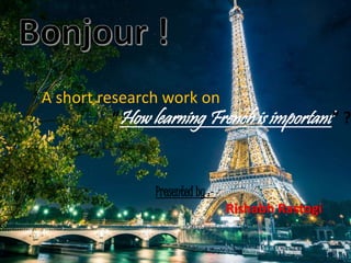 A short research work on 
“How learning French is important ” ? 
Presented by :- 
Rishabh Rastogi 
 