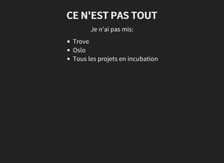 CE N'EST PAS TOUT
Je n'ai pas mis:
Trove
Oslo
Tous les projets en incubation
 