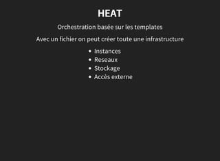 HEAT
Orchestration basée sur les templates
Avec un fichier on peut créer toute une infrastructure
Instances
Reseaux
Stockage
Accès externe
 