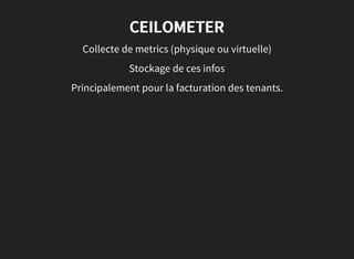 CEILOMETER
Collecte de metrics (physique ou virtuelle)
Stockage de ces infos
Principalement pour la facturation des tenants.
 