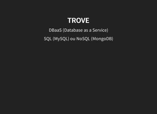 TROVE
DBaaS (Database as a Service)
SQL (MySQL) ou NoSQL (MongoDB)
 