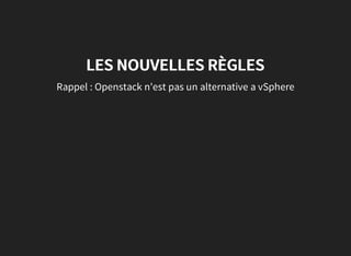 LES NOUVELLES RÈGLES
Rappel : Openstack n'est pas un alternative a vSphere
 