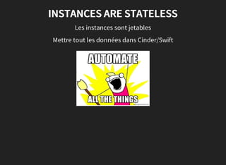INSTANCES ARE STATELESS
Les instances sont jetables
Mettre tout les données dans Cinder/Swift
 