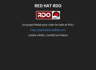 RED HAT RDO
Un projet Redat pour créer les labs et PoCs
http://openstack.redhat.com
Limité a RHEL, CentOS et Fedora
 