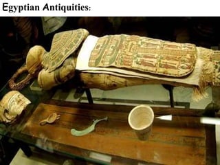 Egyptian Antiquities:
From the Nile civilizations which
date from 4,000 BC to the
4th century AD.
Holdings include
art, papyrus scrolls, mummies,
tools, clothing, jewellery, games,
musical instruments, and weapons
 