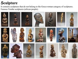Sculpture
It contains sculptures that do not belong to the Greco-roman category of sculptures.
Famous Yombe sculptures (african people).
 
