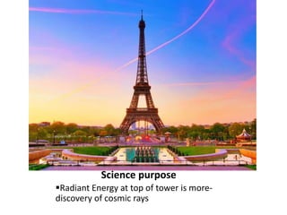 Science purpose
Radiant Energy at top of tower is more-
discovery of cosmic rays
 