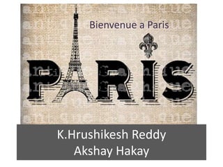 K.Hrushikesh Reddy
Akshay Hakay
Bienvenue a Paris
 