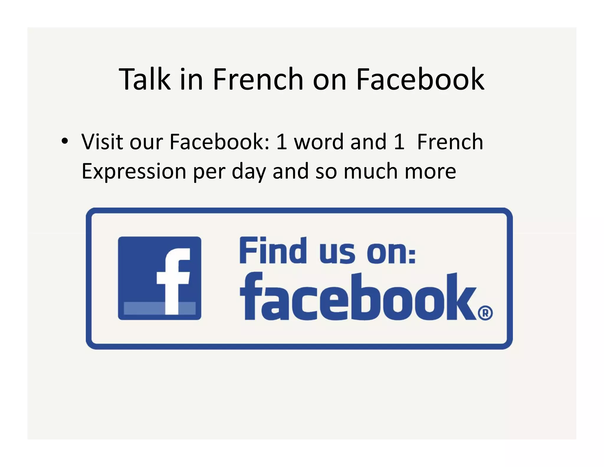 Talk in French on Facebook
• Visit our Facebook: 1 word and 1 French
Expression per day and so much more

 