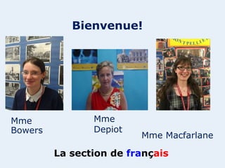 Mme
Bowers
Mme
Depiot
Mme Macfarlane
La section de français
Bienvenue!
 