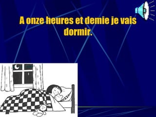 A onze heures et demie je vais dormir. 