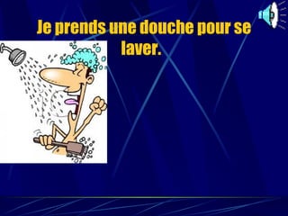 Je prends une douche pour se laver.   