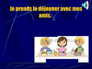 Je prends le déjeuner avec mes amis.   