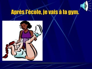 Après l'école, je vais à la gym.   