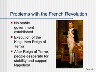 Problems with the French Revolution No stable government established Execution of the King; then Reign of Terror After Reign of Terror, people desperate for stability and support Napoleon 