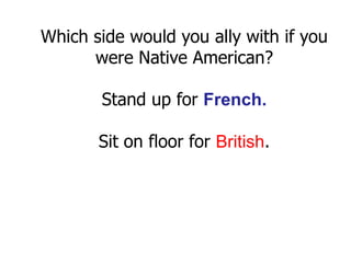 Which side would you ally with if youwere Native American? Stand up for French.Sit on floor for British.  