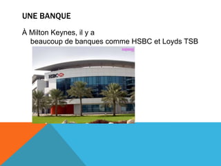 UNE BANQUE
À Milton Keynes, il y a
  beaucoup de banques comme HSBC et Loyds TSB
 