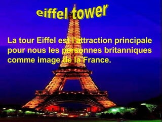 eiffel tower La tour Eiffel est l'attraction principale pour nous les personnes britanniques comme image de la France. 