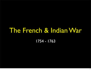 The French & Indian War
        1754 - 1763




                          1