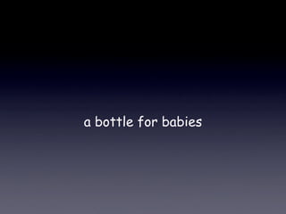 a bottle for babies
 