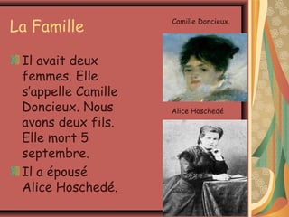 La Famille           Camille Doncieux.




 Il avait deux
 femmes. Elle
 s’appelle Camille
 Doncieux. Nous      Alice Hoschedé
 avons deux fils.
 Elle mort 5
 septembre.
 Il a épousé
 Alice Hoschedé.
 