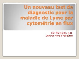 Un nouveau test de diagnostic pour la maladie de Lyme par cytométrie en flux Cliff Threlkeld, D.O. Central Florida Research 