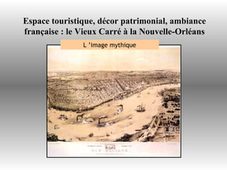 Espace touristique, décor patrimonial, ambiance française : le Vieux Carré à la Nouvelle-Orléans L ’image mythique 