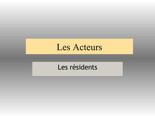 Les Acteurs Les résidents 