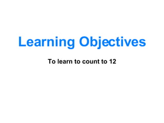 Learning Objectives To learn to count to 12 