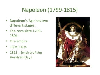 Napoleon (1799-1815)
• Napoleon´s Age has two
different stages:
• The consulate 1799-
1804.
• The Empire:
• 1804-1804
• 1815 –Empire of the
Hundred Days
 