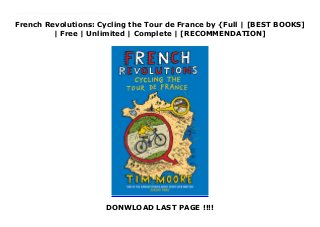 French Revolutions: Cycling the Tour de France by {Full | [BEST BOOKS]
| Free | Unlimited | Complete | [RECOMMENDATION]
DONWLOAD LAST PAGE !!!!
Read French Revolutions: Cycling the Tour de France PDF Online ‘Bill Bryson on two wheels’ IndependentSelf-confessed loafer Tim Moore, seduced by the speed and glamour of the biggest annual sporting event in the world, sets out to cycle the Tour de France. All 3,630km of it.A few weeks before the actual Tour de France, British writer Tim Moore sets out to cycle the course and offers a laugh-out-loud funny and highly entertaining account of how the great ride would feel when embarked on by an amateur. Racing old men on butchers' bikes and being chased by cows, Moore soon resorts to standard race tactics - cheating and drugs - in a hilarious and moving tale of true adventure.
 
