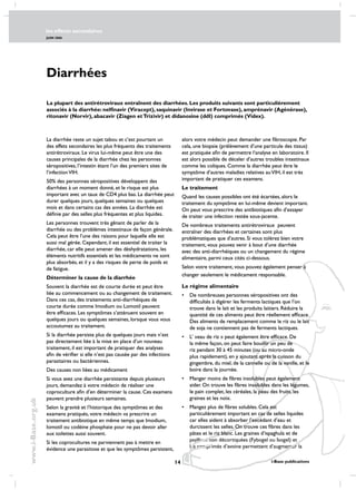 les effects secondaires
JUIN 2006
14 i-Base publications
www.i-Base.org.uk
Diarrhées
La diarrhée reste un sujet tabou et c’est pourtant un
des effets secondaires les plus fréquents des traitements
antirétroviraux. Le virus lui-même peut être une des
causes principales de la diarrhée chez les personnes
séropositives, l’intestin étant l’un des premiers sites de
l’infectionVIH.
50% des personnes séropositives développent des
diarrhées à un moment donné, et le risque est plus
important avec un taux de CD4 plus bas. La diarrhée peut
durer quelques jours, quelques semaines ou quelques
mois et dans certains cas des années. La diarrhée est
définie par des selles plus fréquentes et plus liquides.
Les personnes trouvent très gênant de parler de la
diarrhée ou des problèmes intestinaux de façon générale.
Cela peut être l’une des raisons pour laquelle elle est
aussi mal gérée. Cependant, il est essentiel de traiter la
diarrhée, car elle peut amener des déshydratations, les
éléments nutritifs essentiels et les médicaments ne sont
plus absorbés, et il y a des risques de perte de poids et
de fatigue.
Déterminer la cause de la diarrhée
Souvent la diarrhée est de courte durée et peut être
liée au commencement ou au changement de traitement.
Dans ces cas, des traitements anti-diarrhéiques de
courte durée comme Imodium ou Lomotil peuvent
être efficaces. Les symptômes s’atténuent souvent en
quelques jours ou quelques semaines, lorsque vous vous
accoutumez au traitement.
Si la diarrhée persiste plus de quelques jours mais n’est
pas directement liée à la mise en place d’un nouveau
traitement, il est important de pratiquer des analyses
afin de vérifier si elle n’est pas causée par des infections
parasitaires ou bactériennes.
Des causes non liées au médicament
Si vous avez une diarrhée persistante depuis plusieurs
jours, demandez à votre médecin de réaliser une
coproculture afin d’en déterminer la cause. Ces examens
peuvent prendre plusieurs semaines.
Selon la gravité et l’historique des symptômes et des
examens pratiqués, votre médecin va prescrire un
traitement antibiotique en même temps que Imodium,
Iomotil ou codéine phosphate pour ne pas devoir aller
aux toilettes aussi souvent.
Si les coprocultures ne parviennent pas à mettre en
évidence une parasitose et que les symptômes persistent,
alors votre médecin peut demander une fibroscopie. Par
cela, une biopsie (prélèvement d’une particule des tissus)
est pratiquée afin de permettre l‘analyse en laboratoire. Il
est alors possible de déceler d’autres troubles intestinaux
comme les coliques. Comme la diarrhée peut être le
symptôme d’autres maladies relatives auVIH, il est très
important de pratiquer ces examens.
Le traitement
Quand les causes possibles ont été écartées, alors le
traitement du symptôme en lui-même devient important.
On peut vous prescrire des antibiotiques afin d’essayer
de traiter une infection restée sous-jacente.
De nombreux traitements antirétroviraux peuvent
entraîner des diarrhées et certaines sont plus
problématiques que d’autres. Si vous tolérez bien votre
traitement, vous pouvez venir à bout d’une diarrhée
avec des anti-diarrhéiques ou un changement du régime
alimentaire, parmi ceux cités ci-dessous.
Selon votre traitement, vous pouvez également penser à
changer seulement le médicament responsable.
le régime alimentaire
•	 De nombreuses personnes séropositives ont des
difficultés à digérer les ferments lactiques que l’on
trouve dans le lait et les produits laitiers. Réduire la
quantité de ces aliments peut être réellement efficace.
Des aliments de remplacement comme le riz ou le lait
de soja ne contiennent pas de ferments lactiques.
•	 L’ »eau de riz » peut également être efficace. De
la même façon, on peut faire bouillir un peu de
riz pendant 30 à 45 minutes (ou au micro-onde
plus rapidement), en y ajoutant après la cuisson du
gingembre, du miel, de la cannelle ou de la vanille, et le
boire dans la journée.
•	 Manger moins de fibres insolubles peut également
aider. On trouve les fibres insolubles dans les légumes,
le pain complet, les céréales, la peau des fruits, les
graines et les noix.
•	 Mangez plus de fibres solubles. Cela est
particulièrement important en cas de selles liquides
car elles aident à absorber l’excédant d’eau et
durcissent les selles. On trouve ces fibres dans les
pâtes et le riz blanc. Les graines d’ispaghula et de
psyllium non décortiquées (Fybogel ou Isogel) et
les comprimés d’avoine permettent d’augmenter la
La plupart des antirétroviraux entraînent des diarrhées. Les produits suivants sont particulièrement
associés à la diarrhée: nelfinavir (Viracept), saquinavir (Invirase et Fortovase), amprénavir (Agénérase),
ritonavir (Norvir), abacavir (Ziagen etTrizivir) et didanosine (ddI) comprimés (Videx).
Diarrhées
La diarrhée reste un sujet tabou et c’est pourtant un
des effets secondaires les plus fréquents des traitements
antirétroviraux. Le virus lui-même peut être une des
causes principales de la diarrhée chez les personnes
séropositives, l’intestin étant l’un des premiers sites de
l’infectionVIH.
50% des personnes séropositives développent des
diarrhées à un moment donné, et le risque est plus
important avec un taux de CD4 plus bas. La diarrhée peut
durer quelques jours, quelques semaines ou quelques
mois et dans certains cas des années. La diarrhée est
définie par des selles plus fréquentes et plus liquides.
Les personnes trouvent très gênant de parler de la
diarrhée ou des problèmes intestinaux de façon générale.
Cela peut être l’une des raisons pour laquelle elle est
aussi mal gérée. Cependant, il est essentiel de traiter la
diarrhée, car elle peut amener des déshydratations, les
éléments nutritifs essentiels et les médicaments ne sont
plus absorbés, et il y a des risques de perte de poids et
de fatigue.
Déterminer la cause de la diarrhée
Souvent la diarrhée est de courte durée et peut être
liée au commencement ou au changement de traitement.
Dans ces cas, des traitements anti-diarrhéiques de
courte durée comme Imodium ou Lomotil peuvent
être efficaces. Les symptômes s’atténuent souvent en
quelques jours ou quelques semaines, lorsque vous vous
accoutumez au traitement.
Si la diarrhée persiste plus de quelques jours mais n’est
pas directement liée à la mise en place d’un nouveau
traitement, il est important de pratiquer des analyses
afin de vérifier si elle n’est pas causée par des infections
parasitaires ou bactériennes.
Des causes non liées au médicament
Si vous avez une diarrhée persistante depuis plusieurs
jours, demandez à votre médecin de réaliser une
coproculture afin d’en déterminer la cause. Ces examens
peuvent prendre plusieurs semaines.
Selon la gravité et l’historique des symptômes et des
examens pratiqués, votre médecin va prescrire un
traitement antibiotique en même temps que Imodium,
Iomotil ou codéine phosphate pour ne pas devoir aller
aux toilettes aussi souvent.
Si les coprocultures ne parviennent pas à mettre en
évidence une parasitose et que les symptômes persistent,
alors votre médecin peut demander une fibroscopie. Par
cela, une biopsie (prélèvement d’une particule des tissus)
est pratiquée afin de permettre l‘analyse en laboratoire. Il
est alors possible de déceler d’autres troubles intestinaux
comme les coliques. Comme la diarrhée peut être le
symptôme d’autres maladies relatives auVIH, il est très
important de pratiquer ces examens.
Le traitement
Quand les causes possibles ont été écartées, alors le
traitement du symptôme en lui-même devient important.
On peut vous prescrire des antibiotiques afin d’essayer
de traiter une infection restée sous-jacente.
De nombreux traitements antirétroviraux peuvent
entraîner des diarrhées et certaines sont plus
problématiques que d’autres. Si vous tolérez bien votre
traitement, vous pouvez venir à bout d’une diarrhée
avec des anti-diarrhéiques ou un changement du régime
alimentaire, parmi ceux cités ci-dessous.
Selon votre traitement, vous pouvez également penser à
changer seulement le médicament responsable.
le régime alimentaire
•	 De nombreuses personnes séropositives ont des
difficultés à digérer les ferments lactiques que l’on
trouve dans le lait et les produits laitiers. Réduire la
quantité de ces aliments peut être réellement efficace.
Des aliments de remplacement comme le riz ou le lait
de soja ne contiennent pas de ferments lactiques.
•	 L’ »eau de riz » peut également être efficace. De
la même façon, on peut faire bouillir un peu de
riz pendant 30 à 45 minutes (ou au micro-onde
plus rapidement), en y ajoutant après la cuisson du
gingembre, du miel, de la cannelle ou de la vanille, et le
boire dans la journée.
•	 Manger moins de fibres insolubles peut également
aider. On trouve les fibres insolubles dans les légumes,
le pain complet, les céréales, la peau des fruits, les
graines et les noix.
•	 Mangez plus de fibres solubles. Cela est
particulièrement important en cas de selles liquides
car elles aident à absorber l’excédant d’eau et
durcissent les selles. On trouve ces fibres dans les
pâtes et le riz blanc. Les graines d’ispaghula et de
La plupart des antirétroviraux entraînent des diarrhées. Les produits suivants sont particulièrement
associés à la diarrhée: nelfinavir (Viracept), saquinavir (Invirase et Fortovase), amprénavir (Agénérase),
ritonavir (Norvir), abacavir (Ziagen etTrizivir) et didanosine (ddI) comprimés (Videx).
 