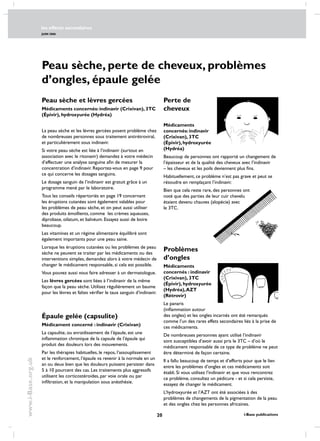 les effects secondaires
JUIN 2006
20 i-Base publications
www.i-Base.org.uk
Problèmes
d’ongles
Médicaments
concernés : indinavir
(Crixivan), 3TC
(Épivir), hydroxyurée
(Hydréa),AZT
(Rétrovir)
Le panaris
(inflammation autour
des ongles) et les ongles incarnés ont été remarqués
comme l’un des rares effets secondaires liés à la prise de
ces médicaments.
De nombreuses personnes ayant utilisé l’indinavir
sont susceptibles d’avoir aussi pris le 3TC – d’où le
médicament responsable de ce type de problème ne peut
être déterminé de façon certaine.
Il a fallu beaucoup de temps et d’efforts pour que le lien
entre les problèmes d’ongles et ces médicaments soit
établi. Si vous utilisez l’indinavir et que vous rencontrez
ce problème, consultez un pédicure - et si cela persiste,
essayez de changer le médicament.
L’hydroxyurée et l’AZT ont été associées à des
problèmes de changements de la pigmentation de la peau
et des ongles chez les personnes africaines.
Peau sèche, perte de cheveux, problèmes
d’ongles, épaule gelée
Peau sèche et lèvres gercées
Médicaments concernés: indinavir (Crixivan), 3TC
(Épivir), hydroxyurée (Hydréa)
La peau sèche et les lèvres gercées posent problème chez
de nombreuses personnes sous traitement antirétroviral,
et particulièrement sous indinavir.
Si votre peau sèche est liée à l’indinavir (surtout en
association avec le ritonavir) demandez à votre médecin
d’effectuer une analyse sanguine afin de mesurer la
concentration d’indinavir. Reportez-vous en page 9 pour
ce qui concerne les dosages sanguins.
Le dosage sanguin de l’indinavir est gratuit grâce à un
programme mené par le laboratoire.
Tous les conseils répertoriés en page 19 concernant
les éruptions cutanées sont également valables pour
les problèmes de peau sèche, et on peut aussi utiliser
des produits émollients, comme les crèmes aqueuses,
diprobase, oilatum, et balnéum. essayez aussi de boire
beaucoup.
Les vitamines et un régime alimentaire équilibré sont
également importants pour une peau saine.
Lorsque les éruptions cutanées ou les problèmes de peau
sèche ne peuvent se traiter par les médicaments ou des
interventions simples, demandez alors à votre médecin de
changer le médicament responsable, si cela est possible.
Vous pouvez aussi vous faire adresser à un dermatologue.
Les lèvres gercées sont liées à l’indinavir de la même
façon que la peau sèche. Utilisez régulièrement un baume
pour les lèvres et faîtes vérifier le taux sanguin d’indinavir.
Épaule gelée (capsulite)
Médicament concerné : indinavir (Crixivan)
La capsulite, ou enraidissement de l’épaule, est une
inflammation chronique de la capsule de l’épaule qui
produit des douleurs lors des mouvements.
Par les thérapies habituelles, le repos, l’assouplissement
et le renforcement, l’épaule va revenir à la normale en un
an ou deux bien que les douleurs puissent persister dans
5 à 10 pourcent des cas. Les traitements plus aggressifs
utilisent les corticostéroides, par voie orale ou par
infiltration, et la manipulation sous anésthésie.
Perte de	
cheveux
Médicaments
concernés: indinavir
(Crixivan), 3TC
(Épivir),hydroxyurée
(Hydréa)
Beaucoup de personnes ont rapporté un changement de
l’épaisseur et de la qualité des cheveux avec l’indinavir
– les cheveux et les poils deviennent plus fins.
Habituellement, ce problème n’est pas grave et peut se
résoudre en remplaçant l’indinavir.
Bien que cela reste rare, des personnes ont
noté que des parties de leur cuir chevelu
étaient devenu chauves (alopécie) avec
le 3TC.
 