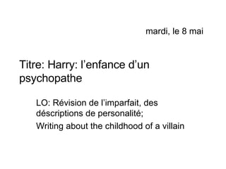 Titre: Harry: l’enfance d’un psychopathe LO: R évision de l’imparfait, des déscriptions de personalité; Writing about the childhood of a villain mardi, le 8 mai 