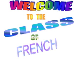 W E L C O M E TO   THE CLASS OF FRENCH 