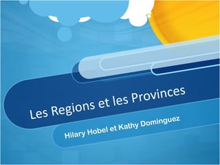 Les Regions et les Provinces Hilary Hobel et Kathy Dominguez 