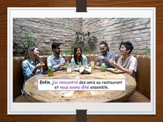 Enfin, j’ai rencontré des amis au restaurant
et nous avons dîné ensemble.
 