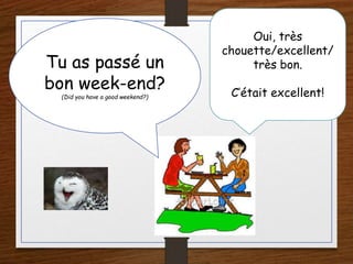 Tu as passé un
bon week-end?
(Did you have a good weekend?)
Oui, très
chouette/excellent/
très bon.
C’était excellent!
 