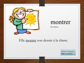 montrer
(to show)
Elle montre son dessin à la classe.
Passé Composé:
Elle a montré
 