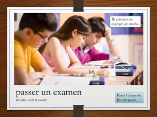 passer un examen
(to take a test or exam)
Ils passent un
examen de maths.
Passé Composé:
Ils ont passé.
 