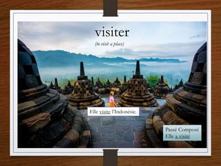 visiter
(to visit a place)
Elle visite l’Indonésie.
Passé Composé
Elle a visité
 