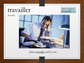 travailler
(to work)
Julien travaille tard le soir.
Passé Composé:
Il a travaillé
 