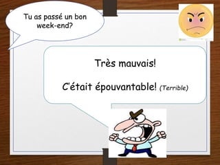 Tu as passé un bon
week-end?
Très mauvais!
C’était épouvantable! (Terrible)
 