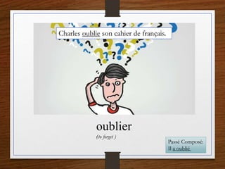 oublier
(to forget )
Charles oublie son cahier de français.
Passé Composé:
Il a oublié
 