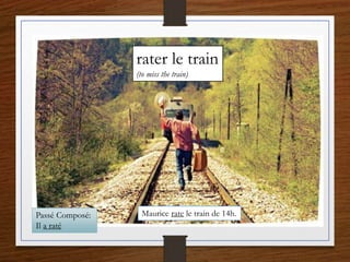 rater le train
(to miss the train)
Maurice rate le train de 14h.Passé Composé:
Il a raté
 